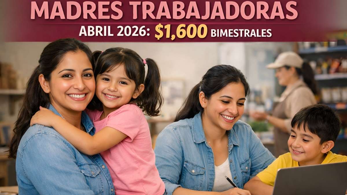 Madres trabajadoras abril 2026: $1,600 bimestrales, requisitos y calendario de depósitos